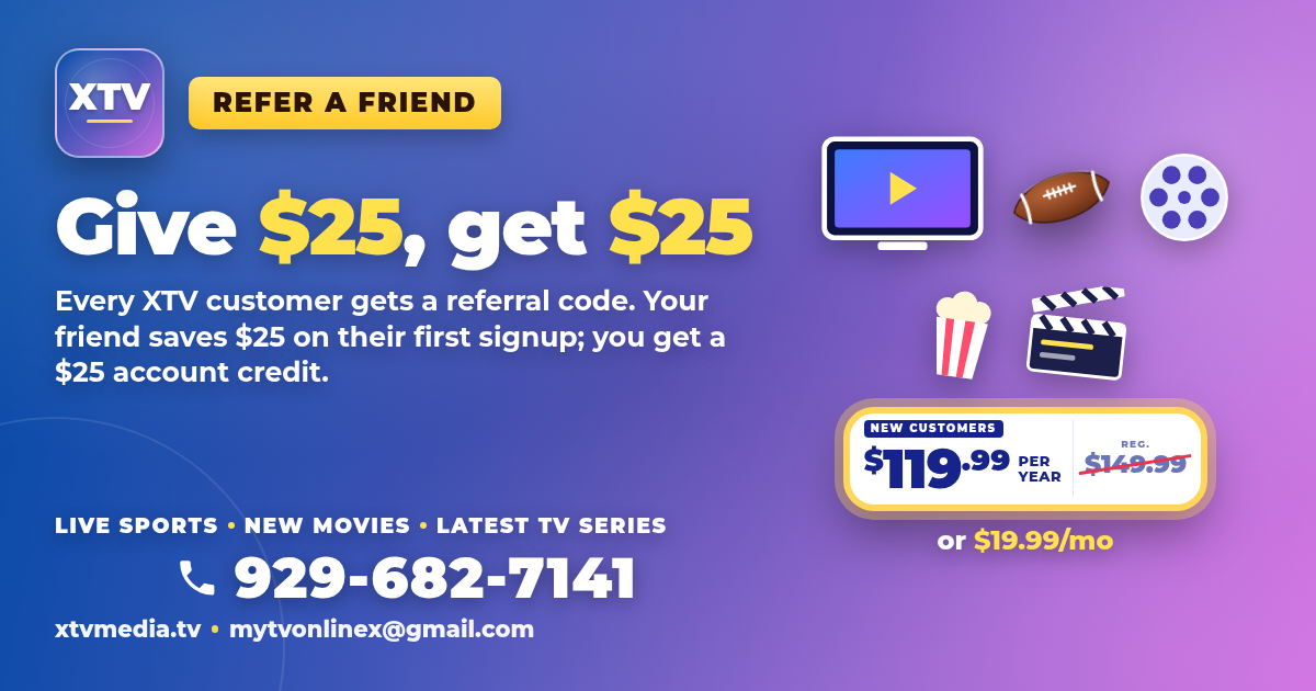 XTV refer-a-friend graphic: Give $25, get $25. Every XTV customer gets a referral code. Your friend saves $25 on their first signup and you get a $25 account credit. New customers $119.99 per year, regularly $149.99, or $19.99/mo. Live sports, new movies, latest TV series. Call or text 929-682-7141, xtvmedia.tv, mytvonlinex@gmail.com.